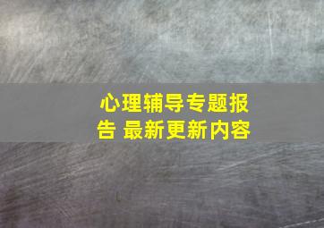 心理辅导专题报告 最新更新内容